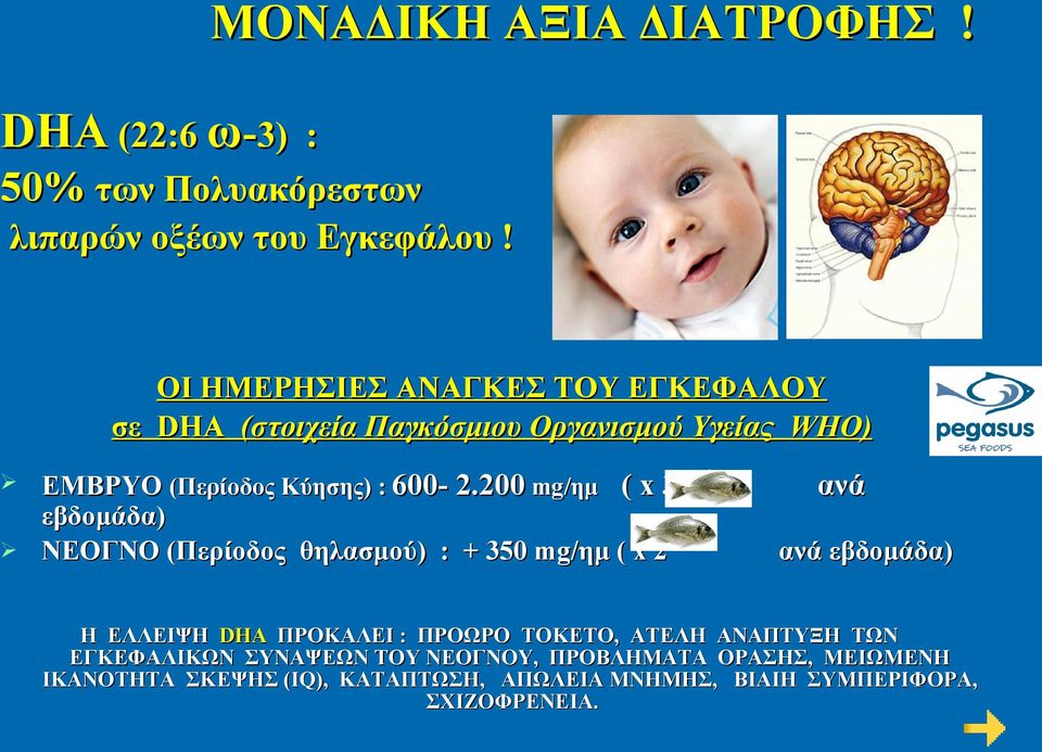 200 mg/ημ ( x 3-4 εβδομάδα) ΝΕΟΓΝΟ (Περίοδος θηλασμού) : + 350 mg/ημ ( x 2 ανά ανά εβδομάδα) Η ΕΛΛΕΙΨΗ DHA ΠΡΟΚΑΛΕΙ : ΠΡΟΩΡΟ