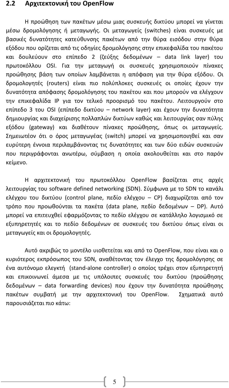 δουλεύουν στο επίπεδο 2 (ζεύξης δεδομένων data link layer) του πρωτοκόλλου OSI. Για την μεταγωγή οι συσκευές χρησιμοποιούν πίνακες προώθησης βάση των οποίων λαμβάνεται η απόφαση για την θύρα εξόδου.
