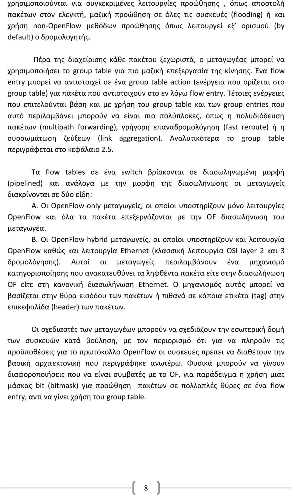 Ένα flow entry μπορεί να αντιστοιχεί σε ένα group table action (ενέργεια που ορίζεται στο group table) για πακέτα που αντιστοιχούν στο εν λόγω flow entry.