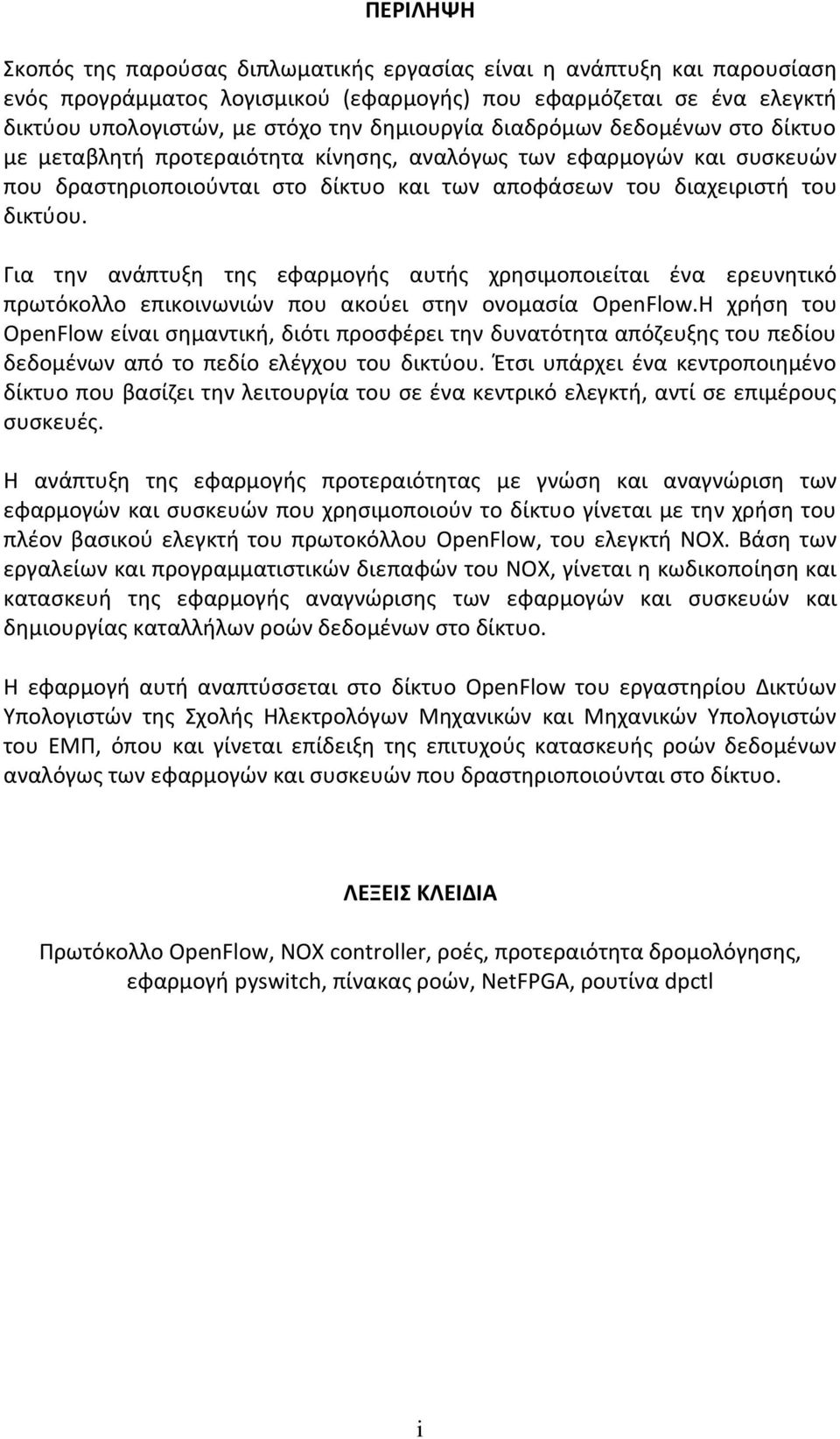 Για την ανάπτυξη της εφαρμογής αυτής χρησιμοποιείται ένα ερευνητικό πρωτόκολλο επικοινωνιών που ακούει στην ονομασία OpenFlow.