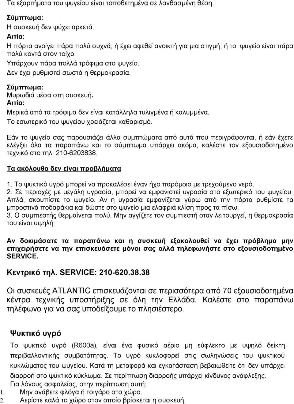 Δεν έχει ρυθμιστεί σωστά η θερμοκρασία. Σύμπτωμα: Μυρωδιά μέσα στη συσκευή. Αιτία: Μερικά από τα τρόφιμα δεν είναι κατάλληλα τυλιγμένα ή καλυμμένα. Το εσωτερικό του ψυγείου χρειάζεται καθαρισμό.