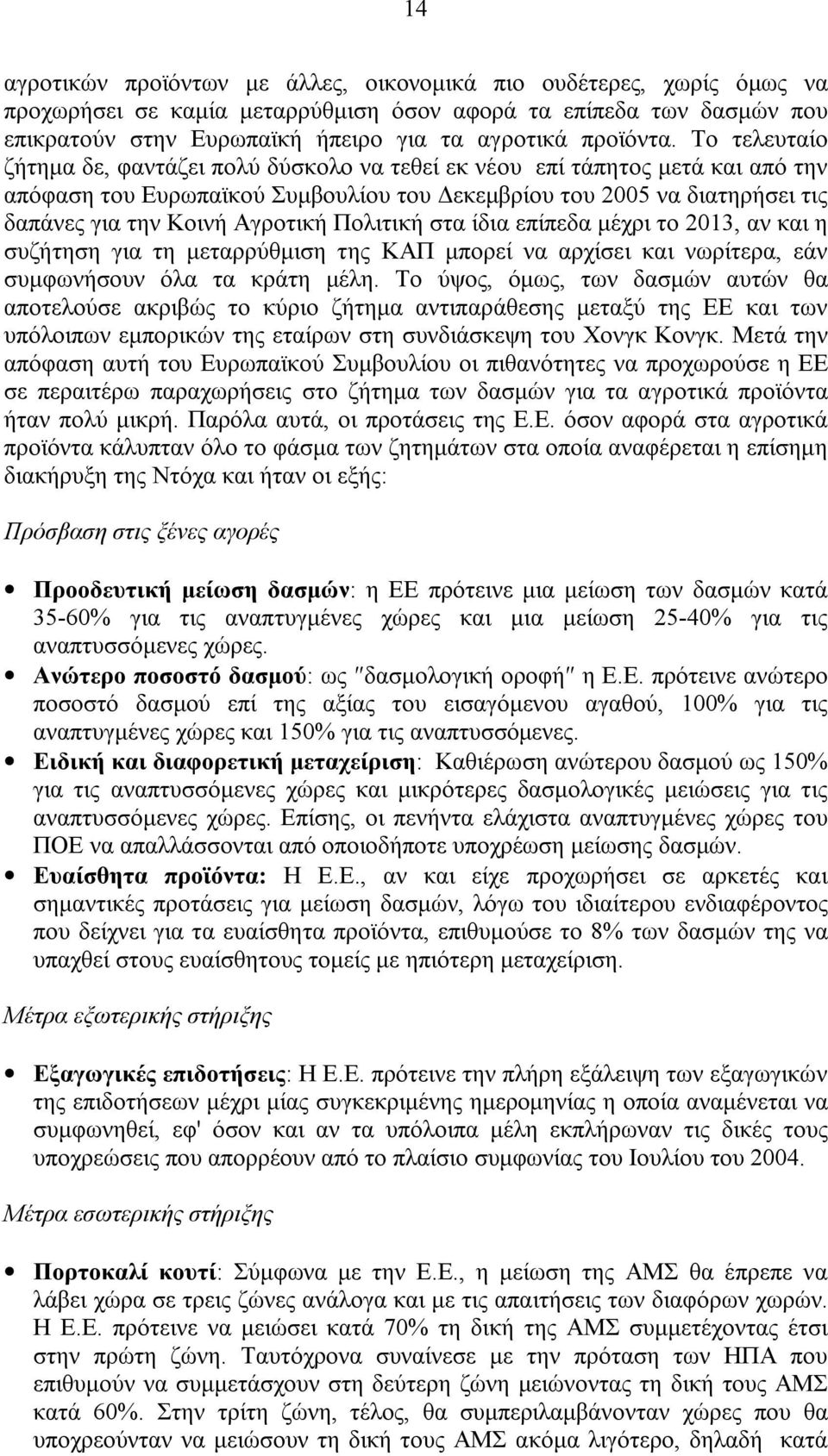 Το τελευταίο ζήτηµα δε, φαντάζει πολύ δύσκολο να τεθεί εκ νέου επί τάπητος µετά και από την απόφαση του Ευρωπαϊκού Συµβουλίου του εκεµβρίου του 2005 να διατηρήσει τις δαπάνες για την Κοινή Αγροτική