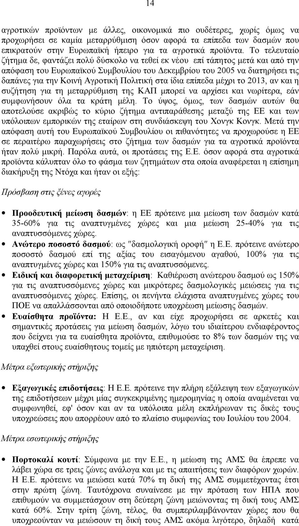 Το τελευταίο ζήτηµα δε, φαντάζει πολύ δύσκολο να τεθεί εκ νέου επί τάπητος µετά και από την απόφαση του Ευρωπαϊκού Συµβουλίου του εκεµβρίου του 2005 να διατηρήσει τις δαπάνες για την Κοινή Αγροτική