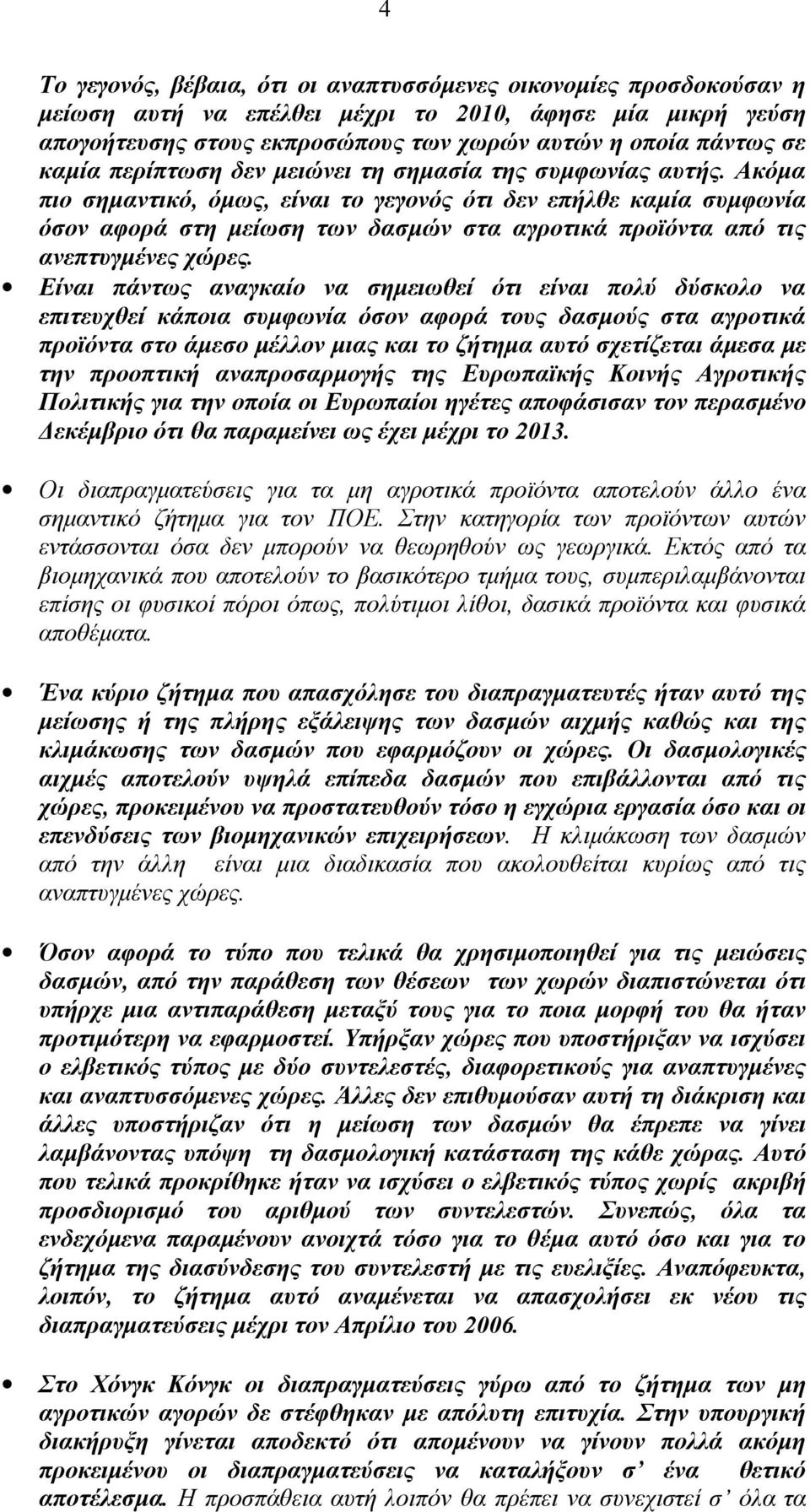 Ακόµα πιο σηµαντικό, όµως, είναι το γεγονός ότι δεν επήλθε καµία συµφωνία όσον αφορά στη µείωση των δασµών στα αγροτικά προϊόντα από τις ανεπτυγµένες χώρες.