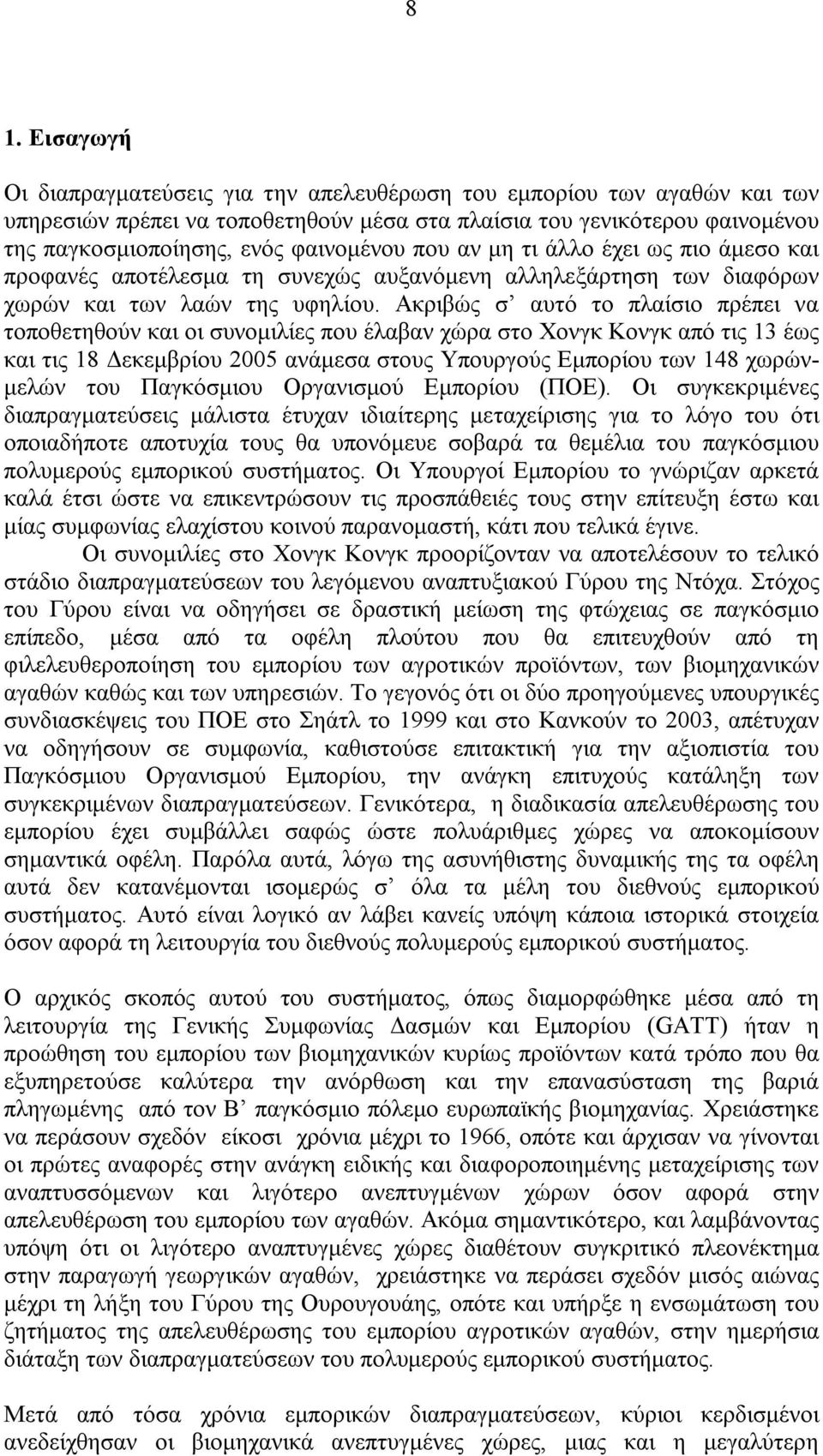 Ακριβώς σ αυτό το πλαίσιο πρέπει να τοποθετηθούν και οι συνοµιλίες που έλαβαν χώρα στο Χονγκ Κονγκ από τις 13 έως και τις 18 εκεµβρίου 2005 ανάµεσα στους Υπουργούς Εµπορίου των 148 χωρών- µελών του