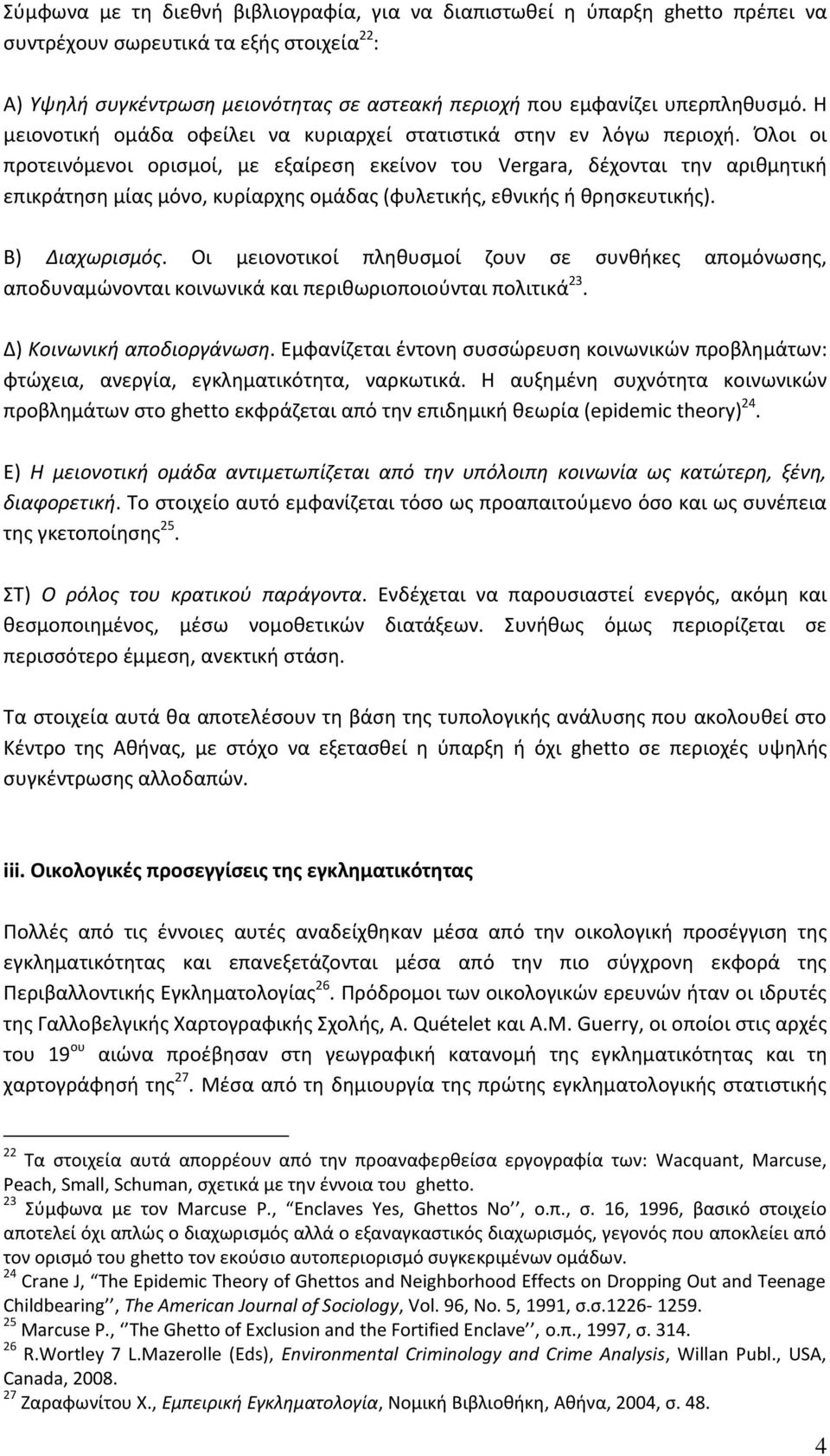 Όλοι οι προτεινόμενοι ορισμοί, με εξαίρεση εκείνον του Vergara, δέχονται την αριθμητική επικράτηση μίας μόνο, κυρίαρχης ομάδας (φυλετικής, εθνικής ή θρησκευτικής). Β) Διαχωρισμός.
