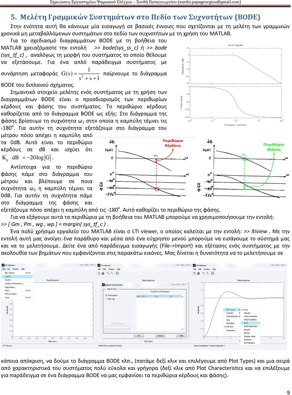 Για το σχεδιασμό διαγραμμάτων BODE με τη βοήθεια του MATLAB χρειαζόμαστε την εντολή >> bode(sys_ss_c) ή >> bode (sys_tf_c), αναλόγως τη μορφή του συστήματος το οποίο θέλουμε να εξετάσουμε.