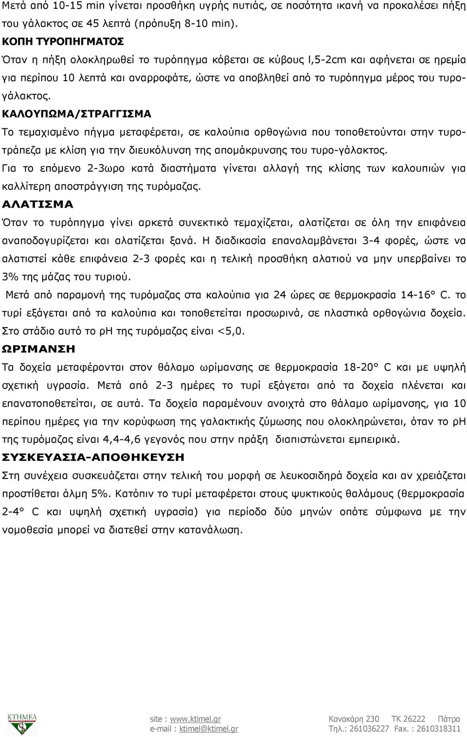 ΚΑΛΟΥΠΩΜΑ/ΣΤΡΑΓΓΙΣΜΑ Το τεµαχισµένο πήγµα µεταφέρεται, σε καλούπια ορθογώνια που τοποθετούνται στην τυροτράπεζα µε κλίση για την διευκόλυνση της αποµάκρυνσης του τυρο-γάλακτος.