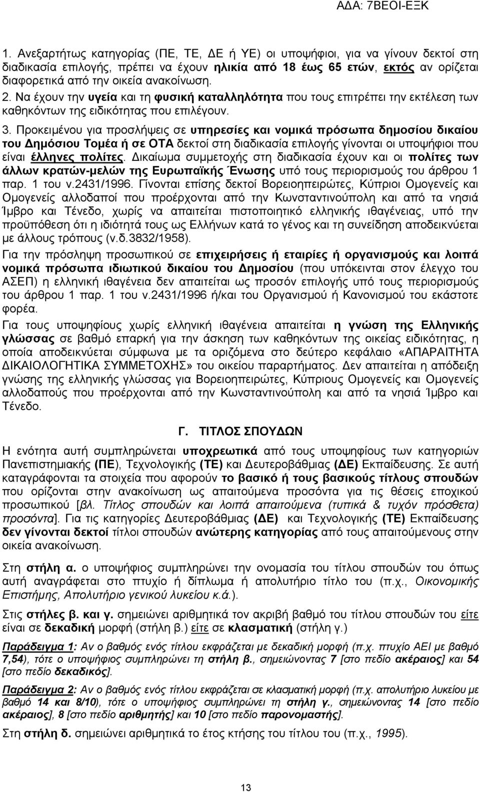 Προκειμένου για προσλήψεις σε υπηρεσίες και νομικά πρόσωπα δημοσίου δικαίου του Δημόσιου Τομέα ή σε ΟΤΑ δεκτοί στη διαδικασία επιλογής γίνονται οι υποψήφιοι που είναι έλληνες πολίτες.