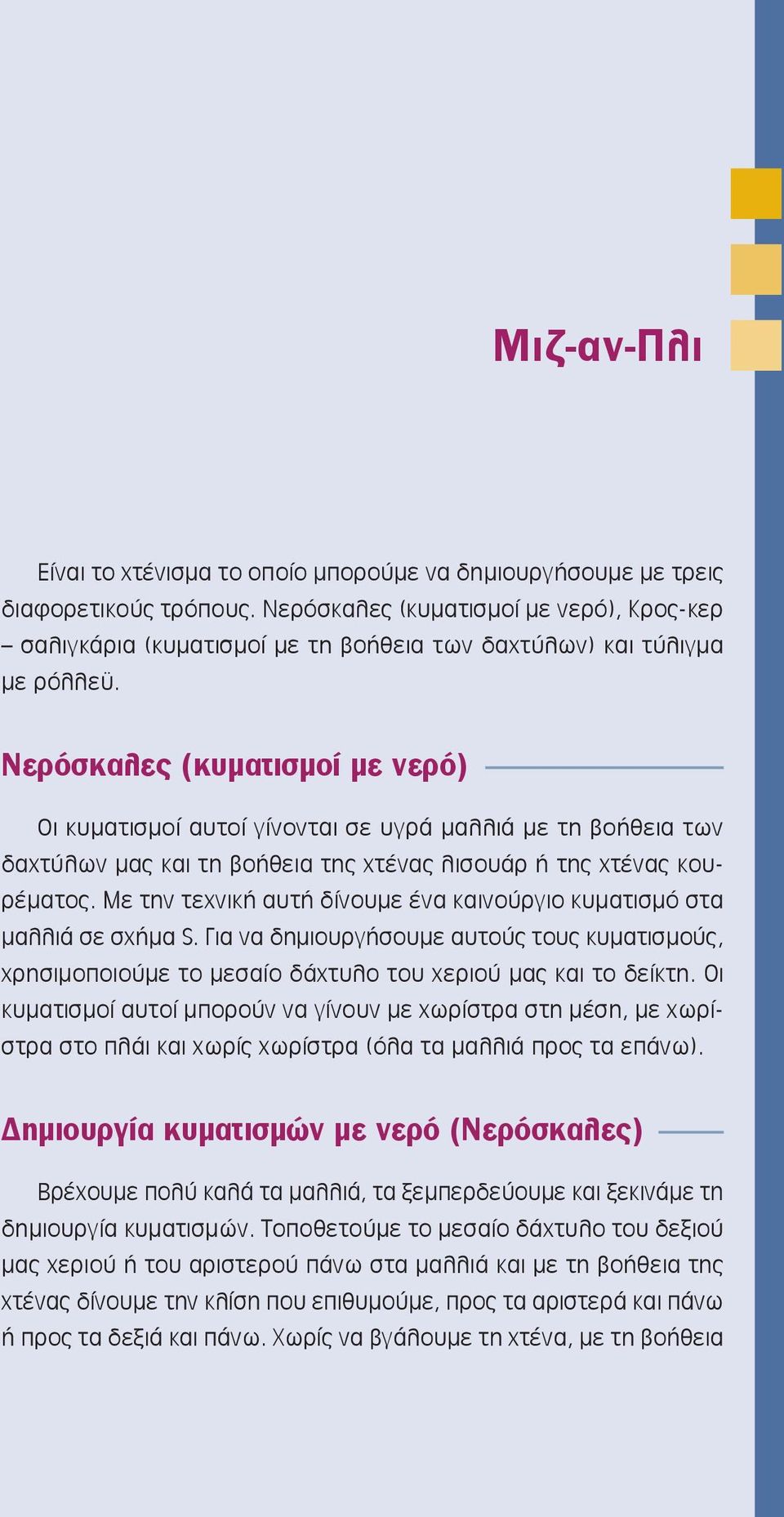 Νερόσκαλες (κυματισμοί με νερό) Οι κυματισμοί αυτοί γίνονται σε υγρά μαλλιά με τη βοήθεια των δαχτύλων μας και τη βοήθεια της χτένας λισουάρ ή της χτένας κουρέματος.