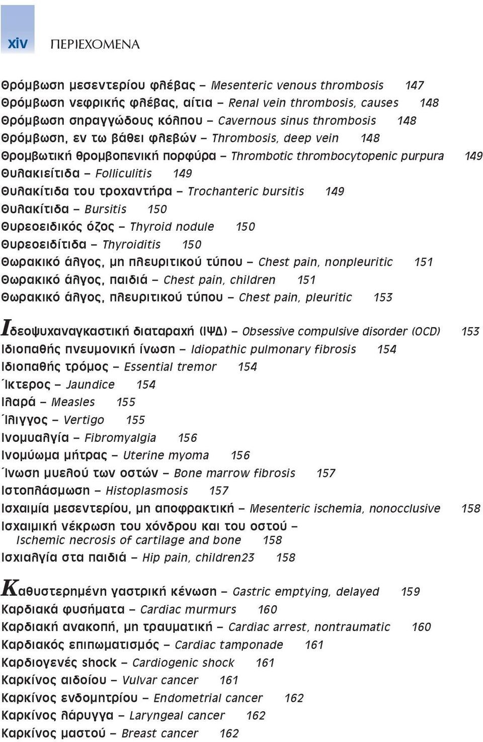 bursitis 149 Θυλακίτιδα Bursitis 150 Θυρεοειδικός όζος Thyroid nodule 150 Θυρεοειδίτιδα Thyroiditis 150 Θωρακικό άλγος, μη πλευριτικού τύπου Chest pain, nonpleuritic 151 Θωρακικό άλγος, παιδιά Chest