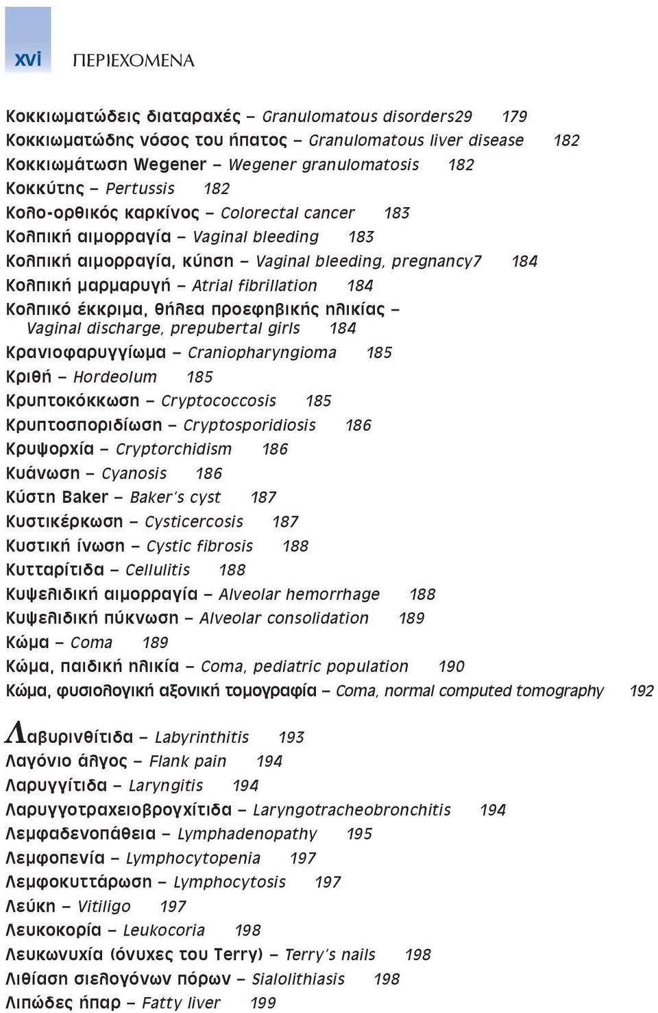 Κολπικό έκκριμα, θήλεα προεφηβικής ηλικίας Vaginal discharge, prepubertal girls 184 Κρανιοφαρυγγίωμα Craniopharyngioma 185 Κριθή Hordeolum 185 Κρυπτοκόκκωση Cryptococcosis 185 Κρυπτοσποριδίωση