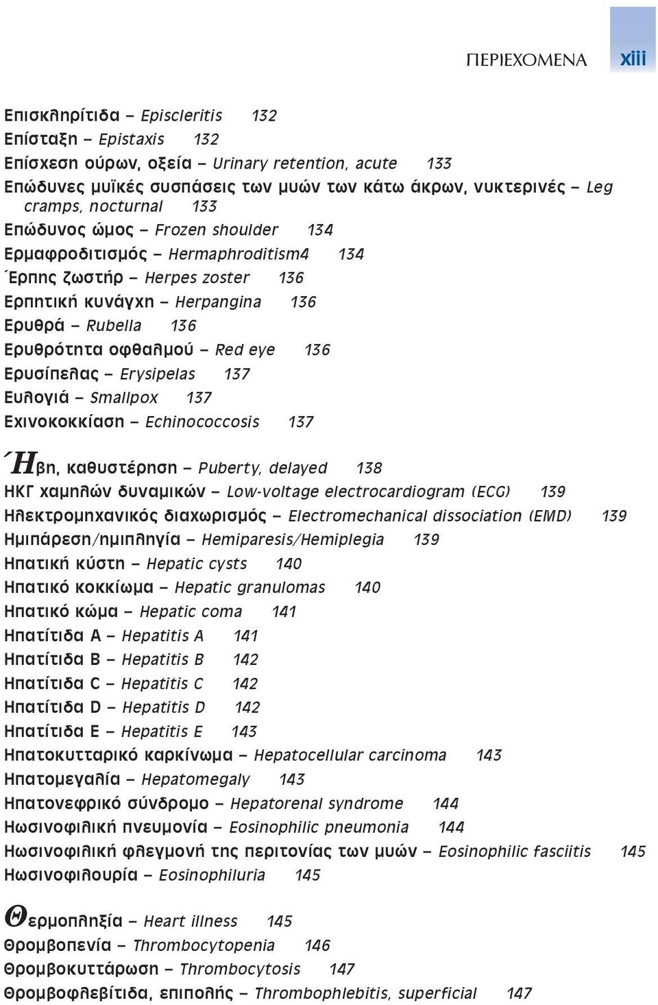 Ερυσίπελας Erysipelas 137 Ευλογιά Smallpox 137 Εχινοκοκκίαση Echinococcosis 137 Ήβη, καθυστέρηση Puberty, delayed 138 Ηκγ χαμηλών δυναμικών Low-voltage electrocardiogram (ECG) 139 Ηλεκτρομηχανικός