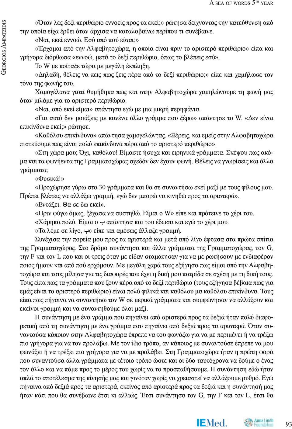 Το W με κοίταξε τώρα με μεγάλη έκπληξη. «Δηλαδή, θέλεις να πεις πως ζεις πέρα από το δεξί περιθώριο;» είπε και χαμήλωσε τον τόνο της φωνής του.