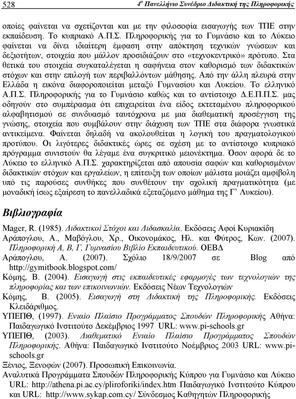 Πληροφορικής για το Γυμνάσιο και το Λύκειο φαίνεται να δίνει ιδιαίτερη έμφαση στην απόκτηση τεχνικών γνώσεων και δεξιοτήτων, στοιχεία που μάλλον προσιδιάζουν στο «τεχνοκεντρικό» πρότυπο.