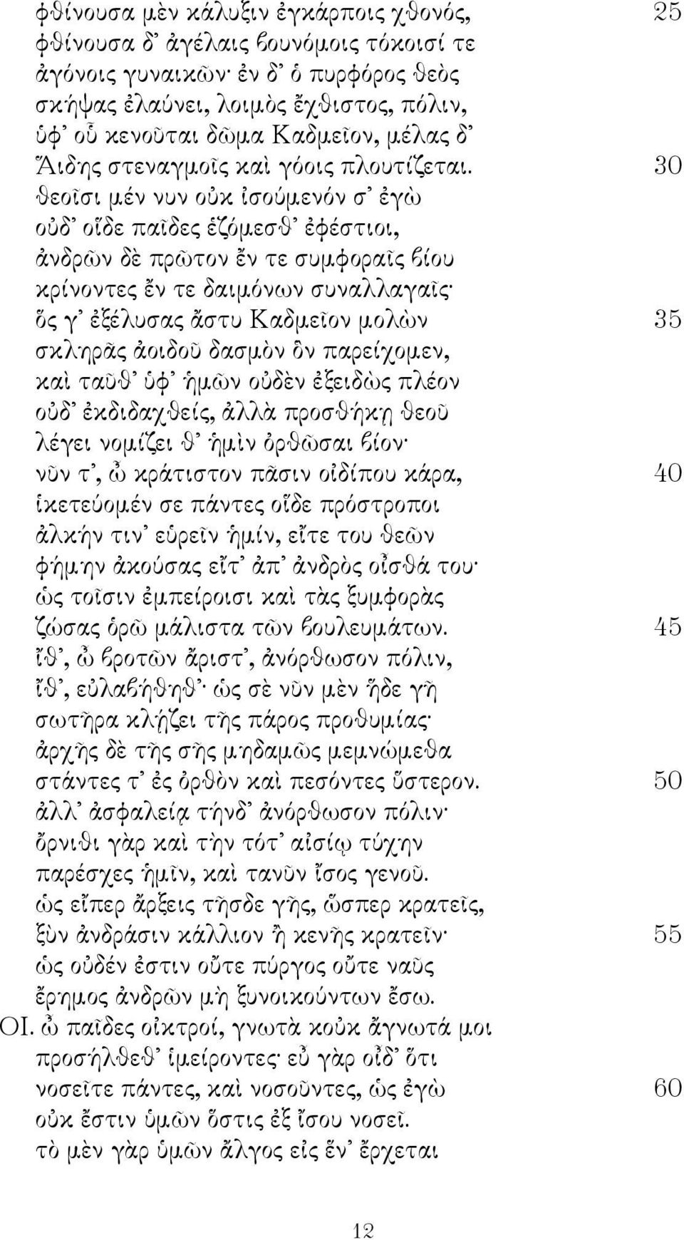 30 θεοῖσι μέν νυν οὐκ ἰσούμενόν σ ἐγὼ οὐδ οἵδε παῖδες ἑζόμεσθ ἐφέστιοι, ἀνδρῶν δὲ πρῶτον ἔν τε συμφοραῖς βίου κρίνοντες ἔν τε δαιμόνων συναλλαγαῖς ὅς γ ἐξέλυσας ἄστυ Καδμεῖον μολὼν 35 σκληρᾶς ἀοιδοῦ