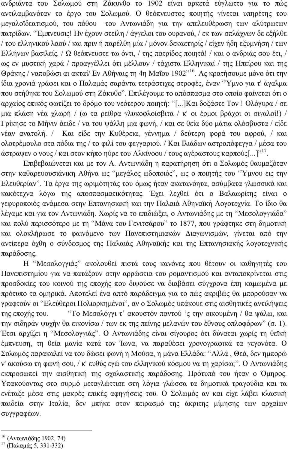 Ην έχουν στείλη / άγγελοι του ουρανού, / εκ των σπλάχνων δε εξήλθε / του ελληνικού λαού / και πριν ή παρέλθη µία / µόνον δεκαετηρίς / είχεν ήδη εξυµνήση / των Ελλήνων βασιλείς.