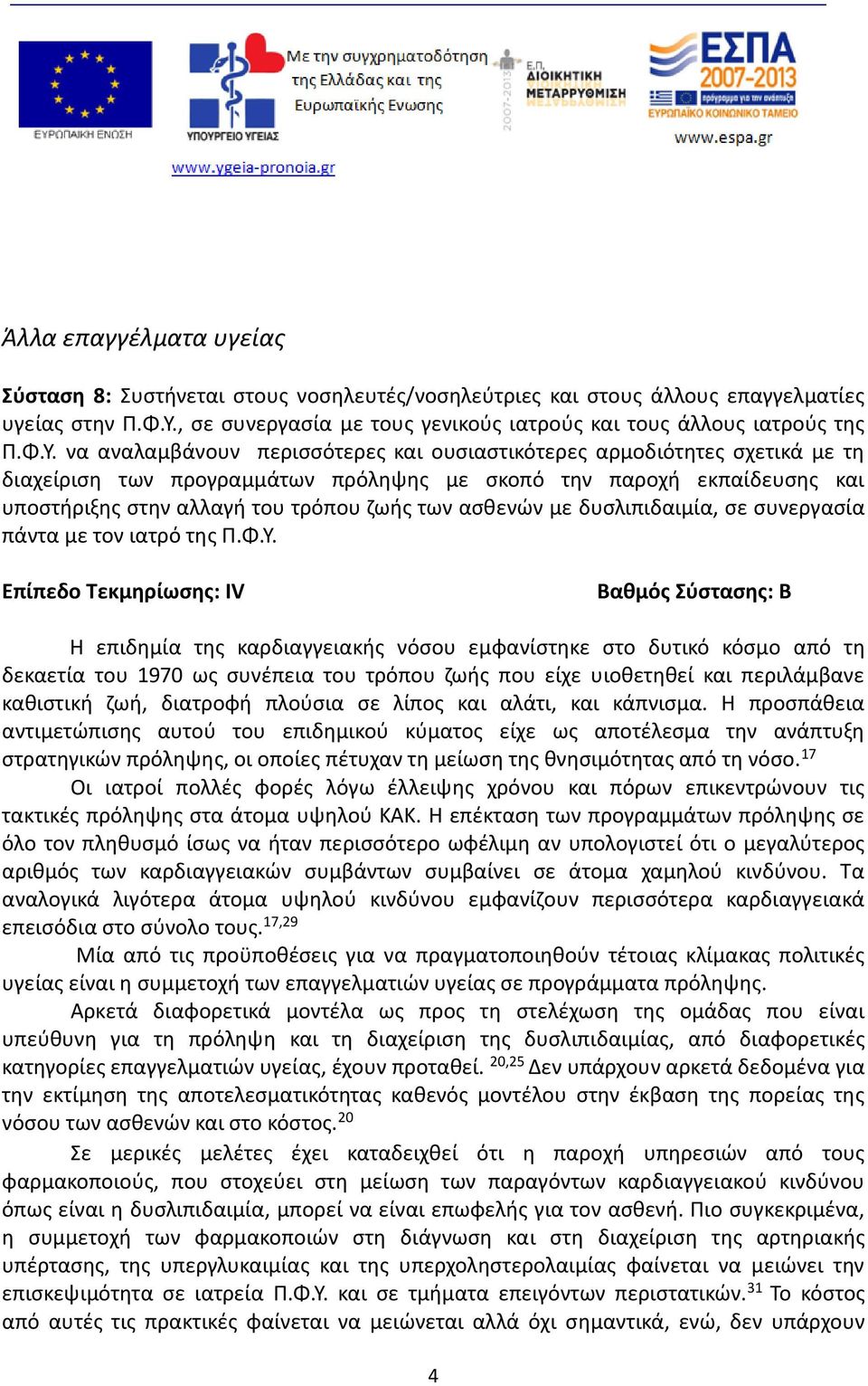 να αναλαμβάνουν περισσότερες και ουσιαστικότερες αρμοδιότητες σχετικά με τη διαχείριση των προγραμμάτων πρόληψης με σκοπό την παροχή εκπαίδευσης και υποστήριξης στην αλλαγή του τρόπου ζωής των