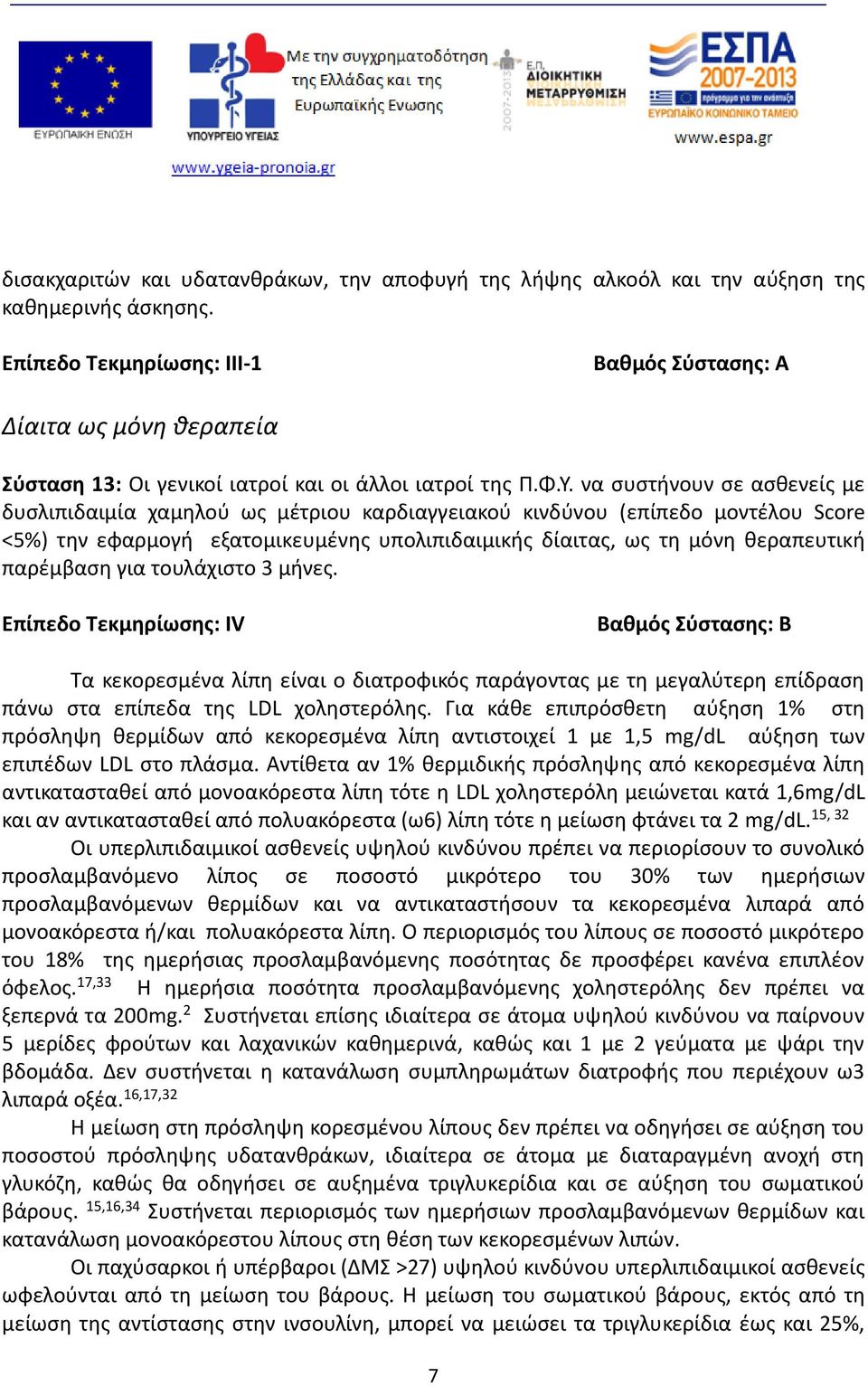 να συστήνουν σε ασθενείς με δυσλιπιδαιμία χαμηλού ως μέτριου καρδιαγγειακού κινδύνου (επίπεδο μοντέλου Score <5%) την εφαρμογή εξατομικευμένης υπολιπιδαιμικής δίαιτας, ως τη μόνη θεραπευτική