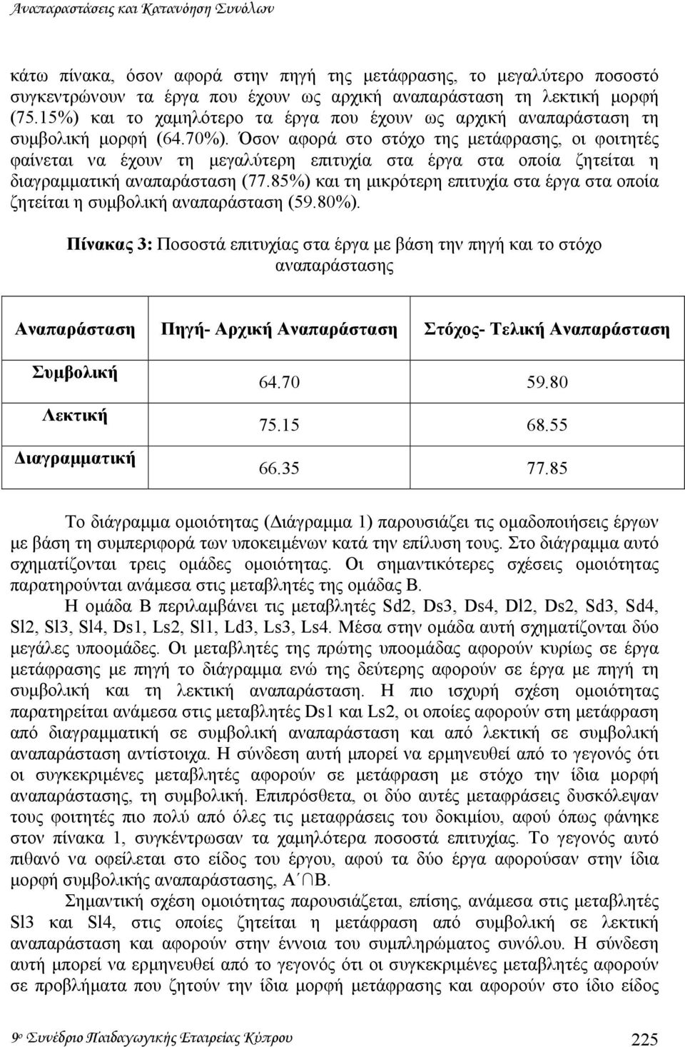 Όσον αφορά στο στόχο της µετάφρασης, οι φοιτητές φαίνεται να έχουν τη µεγαλύτερη επιτυχία στα έργα στα οποία ζητείται η διαγραµµατική αναπαράσταση (77.