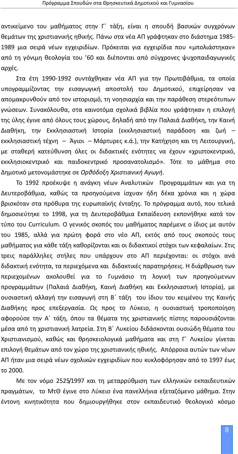 Στα έτη 1990 1992 συντάχθηκαν νέα ΑΠ για την Πρωτοβάθμια, τα οποία υπογραμμίζοντας την εισαγωγική αποστολή του Δημοτικού, επιχείρησαν να απομακρυνθούν από τον ιστορισμό, τη νοησιαρχία και την