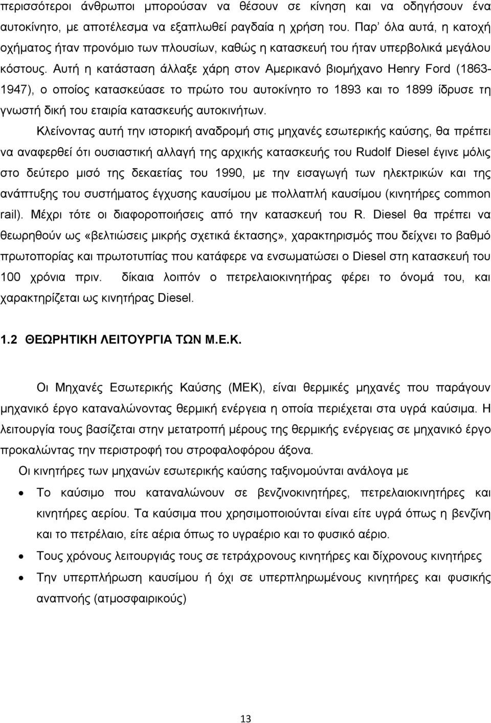 Αυτή η κατάσταση άλλαξε χάρη στον Αμερικανό βιομήχανο Henry Ford (1863-1947), ο οποίος κατασκεύασε το πρώτο του αυτοκίνητο το 1893 και το 1899 ίδρυσε τη γνωστή δική του εταιρία κατασκευής αυτοκινήτων.