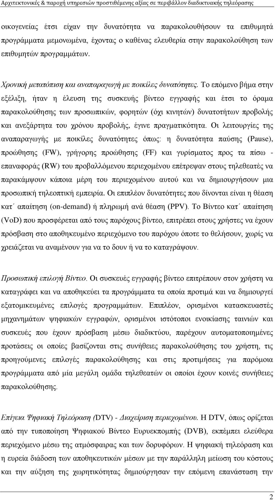Το επόμενο βήμα στην εξέλιξη, ήταν η έλευση της συσκευής βίντεο εγγραφής και έτσι το όραμα παρακολούθησης των προσωπικών, φορητών (όχι κινητών) δυνατοτήτων προβολής και ανεξάρτητα του χρόνου