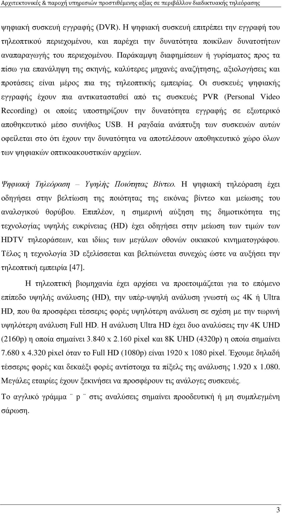 Οι συσκευές ψηφιακής εγγραφής έχουν πια αντικατασταθεί από τις συσκευές PVR (Personal Video Recording) οι οποίες υποστηρίζουν την δυνατότητα εγγραφής σε εξωτερικό αποθηκευτικό μέσο συνήθως USB.