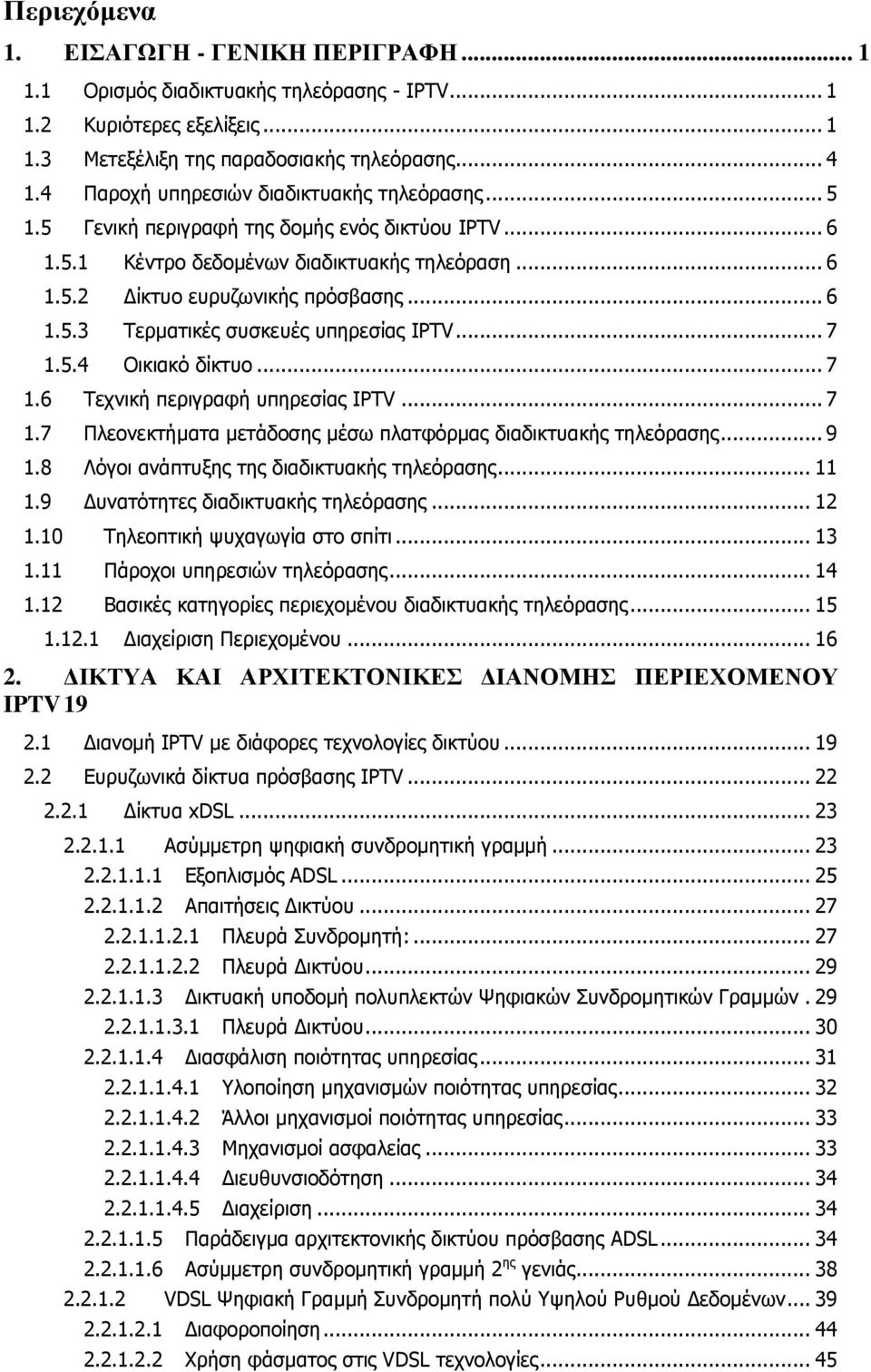 .. 7 1.5.4 Οικιακό δίκτυο... 7 1.6 Τεχνική περιγραφή υπηρεσίας IPTV... 7 1.7 Πλεονεκτήματα μετάδοσης μέσω πλατφόρμας διαδικτυακής τηλεόρασης... 9 1.8 Λόγοι ανάπτυξης της διαδικτυακής τηλεόρασης... 11 1.