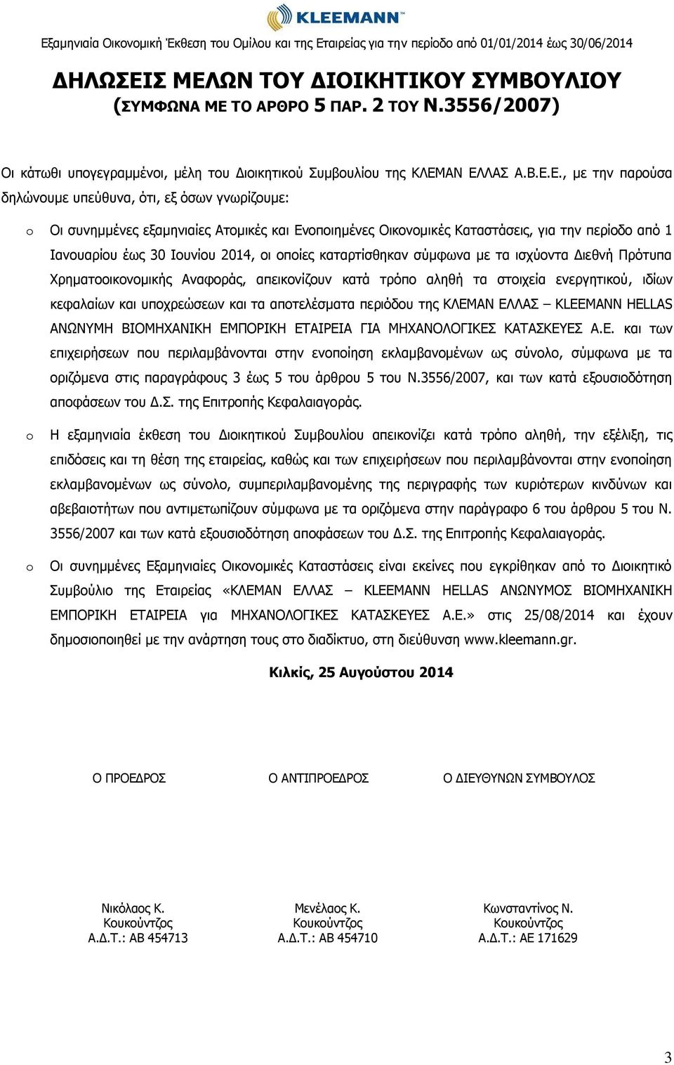 υπεύθυνα, ότι, εξ όσων γνωρίζουμε: o Οι συνημμένες εξαμηνιαίες Ατομικές και Ενοποιημένες Οικονομικές Καταστάσεις, για την περίοδο από 1 Ιανουαρίου έως 30 Ιουνίου 2014, οι οποίες καταρτίσθηκαν σύμφωνα