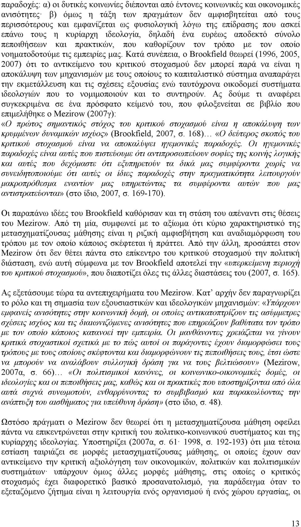 Κατά συνέπεια, ο Brookfield θεωρεί (1996, 2005, 2007) ότι το αντικείμενο του κριτικού στοχασμού δεν μπορεί παρά να είναι η αποκάλυψη των μηχανισμών με τους οποίους το καπιταλιστικό σύστημα αναπαράγει