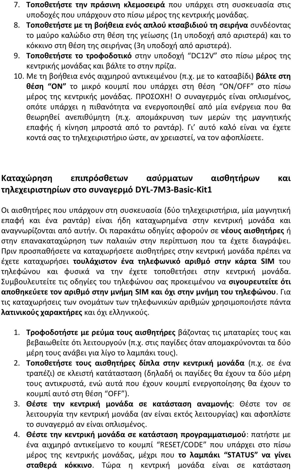 Τοποθετήστε το τροφοδοτικό στην υποδοχή DC12V στο πίσω μέρος της κεντρικής μονάδας και βάλτε το στην πρίζα. 10. Με τη βοήθεια ενός αιχμηρού αντικειμένου (π.χ. με το κατσαβίδι) βάλτε στη θέση ON το μικρό κουμπί που υπάρχει στη θέση ON/OFF στο πίσω μέρος της κεντρικής μονάδας.