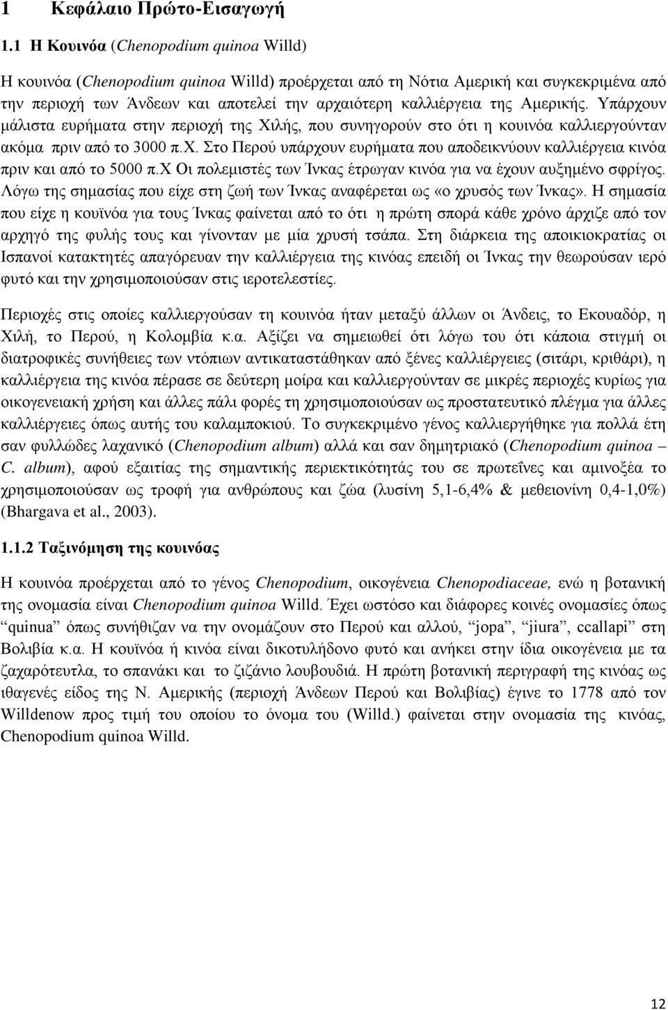 Αμερικής. Υπάρχουν μάλιστα ευρήματα στην περιοχή της Χιλής, που συνηγορούν στο ότι η κουινόα καλλιεργούνταν ακόμα πριν από το 3000 π.χ. Στο Περού υπάρχουν ευρήματα που αποδεικνύουν καλλιέργεια κινόα πριν και από το 5000 π.