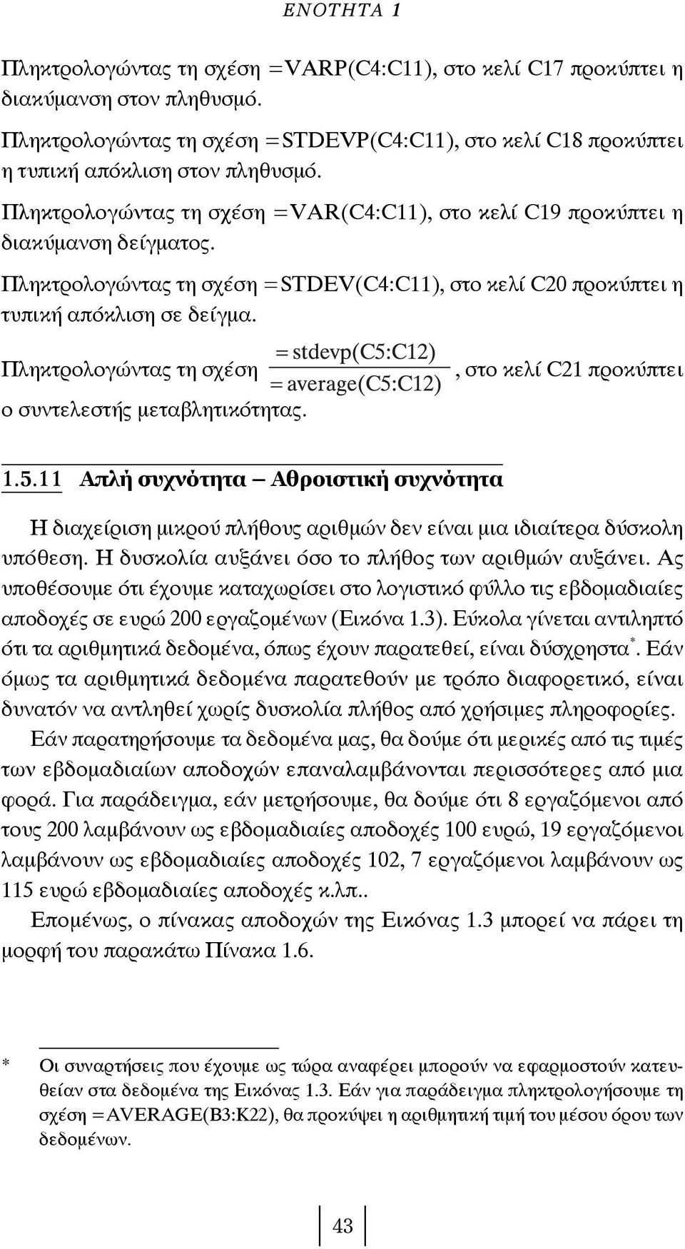 Πληκτρολογώντας τη σχέση ο συντελεστής μεταβλητικότητας., στο κελί C21 προκύπτει 1.5.11 Απλή συχνότητα Αθροιστική συχνότητα Η διαχείριση μικρού πλήθους αριθμών δεν είναι μια ιδιαίτερα δύσκολη υπόθεση.