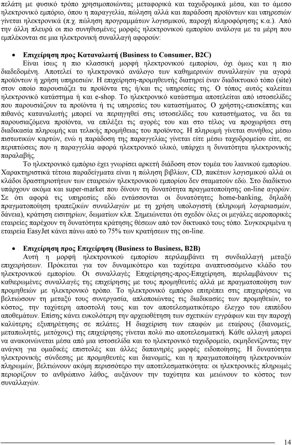 B2C) Είναι ίσως η πιο κλασσική μορφή ηλεκτρονικού εμπορίου, όχι όμως και η πιο διαδεδομένη. Αποτελεί το ηλεκτρονικό ανάλογο των καθημερινών συναλλαγών για αγορά προϊόντων ή χρήση υπηρεσιών.