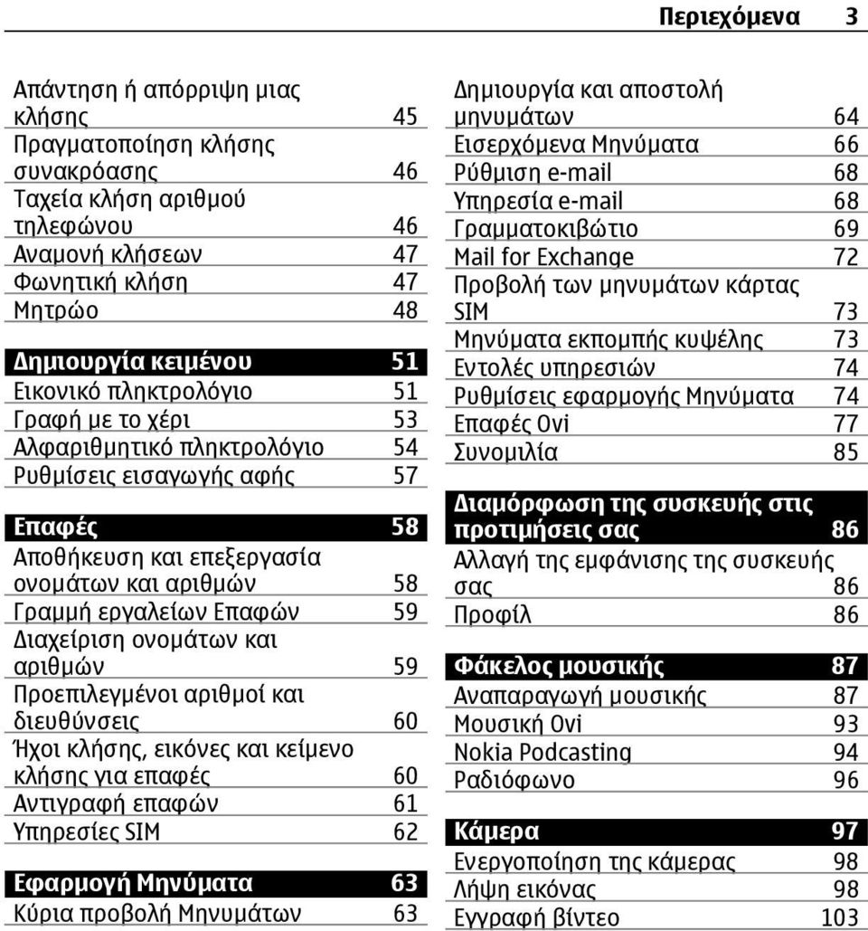 ονοµάτων και αριθµών 59 Προεπιλεγµένοι αριθµοί και διευθύνσεις 60 Ήχοι κλήσης, εικόνες και κείµενο κλήσης για επαφές 60 Αντιγραφή επαφών 61 Υπηρεσίες SIM 62 Εφαρµογή Μηνύµατα 63 Κύρια προβολή