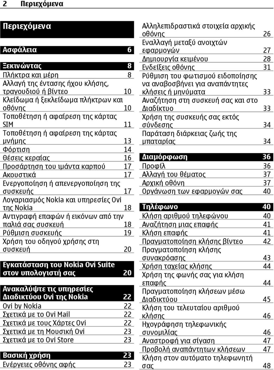 υπηρεσίες Ovi της Nokia 18 Αντιγραφή επαφών ή εικόνων από την παλιά σας συσκευή 18 Ρύθµιση συσκευής 19 Χρήση του οδηγού χρήσης στη συσκευή 20 Εγκατάσταση του Nokia Ovi Suite στον υπολογιστή σας 20