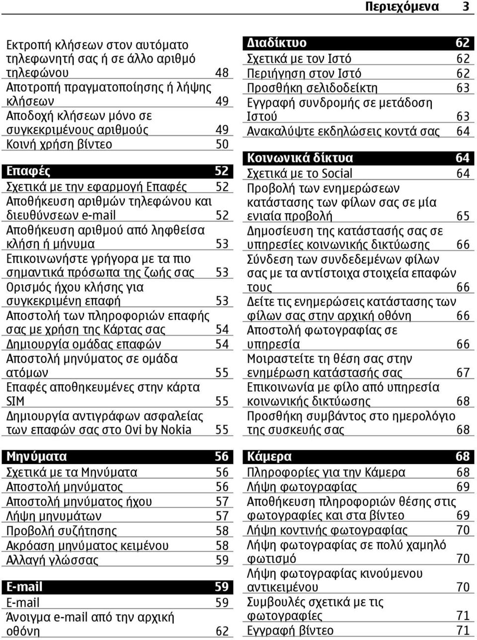 σηµαντικά πρόσωπα της ζωής σας 53 Ορισµός ήχου κλήσης για συγκεκριµένη επαφή 53 Αποστολή των πληροφοριών επαφής σας µε χρήση της Κάρτας σας 54 ηµιουργία οµάδας επαφών 54 Αποστολή µηνύµατος σε οµάδα