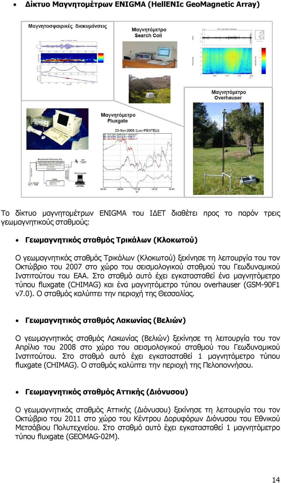 Στο σταθμό αυτό έχει εγκατασταθεί ένα μαγνητόμετρο τύπου fluxgate (CHIMAG) και ένα μαγνητόμετρο τύπου οverhauser (GSM-90F1 v7.0). Ο σταθμός καλύπτει την περιοχή της Θεσσαλίας.