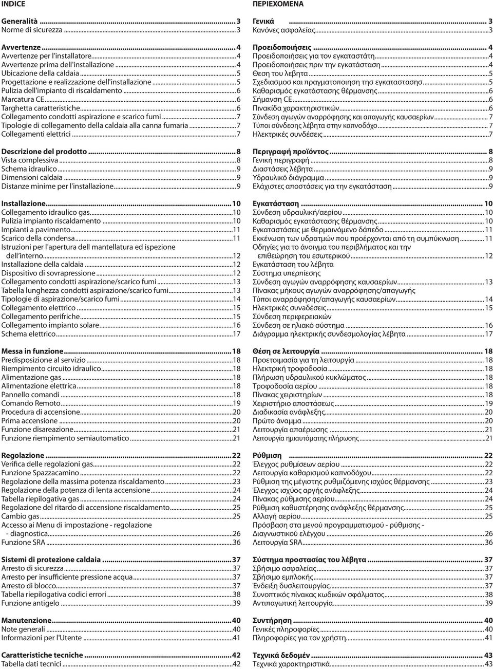 ..7 Tipologie di collegamento della caldaia alla canna fumaria...7 Collegamenti elettrici...7 Descrizione del prodotto... 8 Vista complessiva...8 Schema idraulico...9 Dimensioni caldaia.