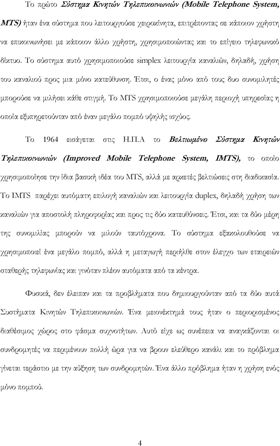 Έτσι, ο ένας μόνο από τους δυο συνομιλητές μπορούσε να μιλήσει κάθε στιγμή. Το MTS χρησιμοποιούσε μεγάλη περιοχή υπηρεσίας η οποία εξυπηρετούνταν από έναν μεγάλο πομπό υψηλής ισχύος.
