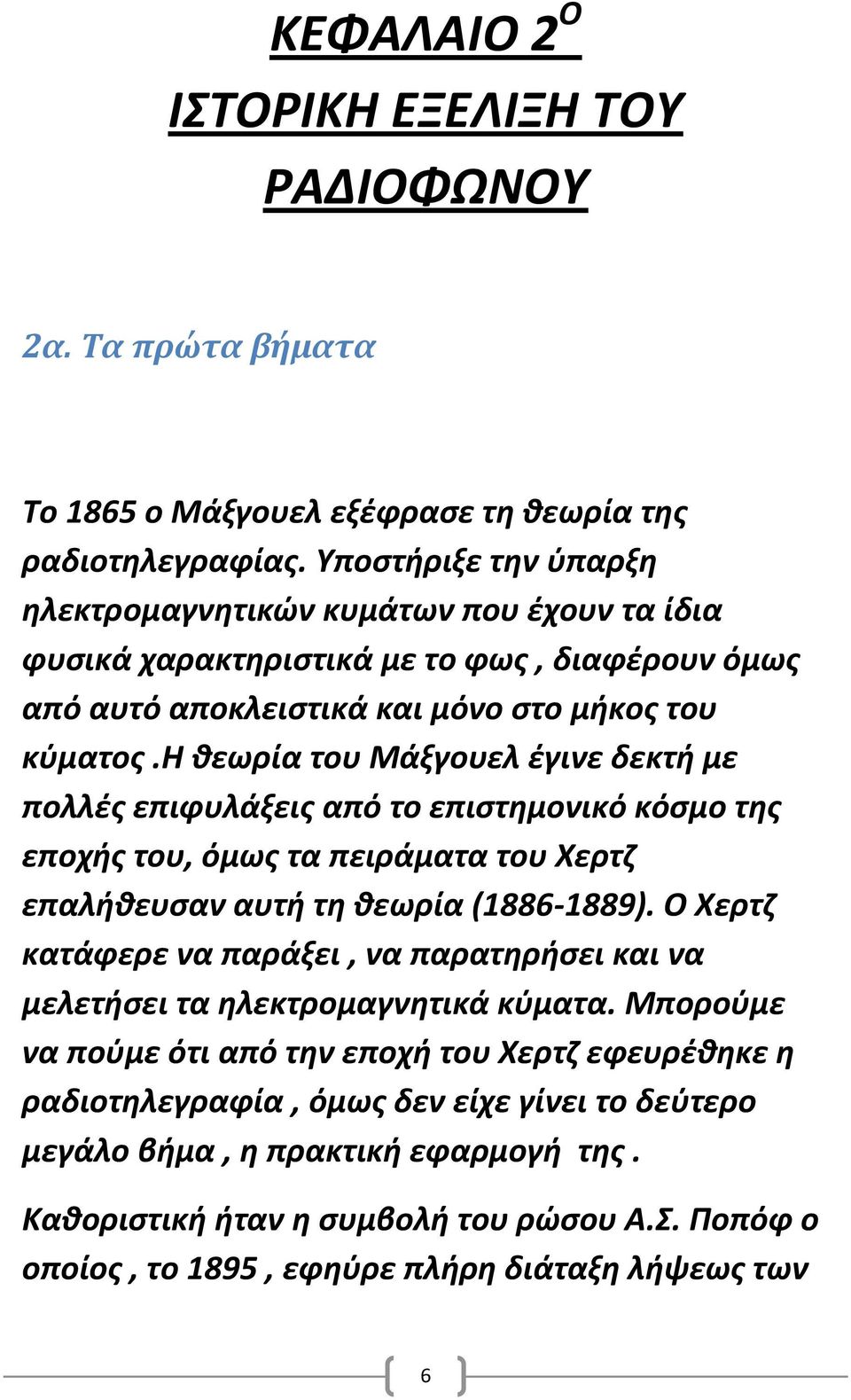 η θεωρία του Μάξγουελ έγινε δεκτή με πολλές επιφυλάξεις από το επιστημονικό κόσμο της εποχής του, όμως τα πειράματα του Χερτζ επαλήθευσαν αυτή τη θεωρία (1886-1889).