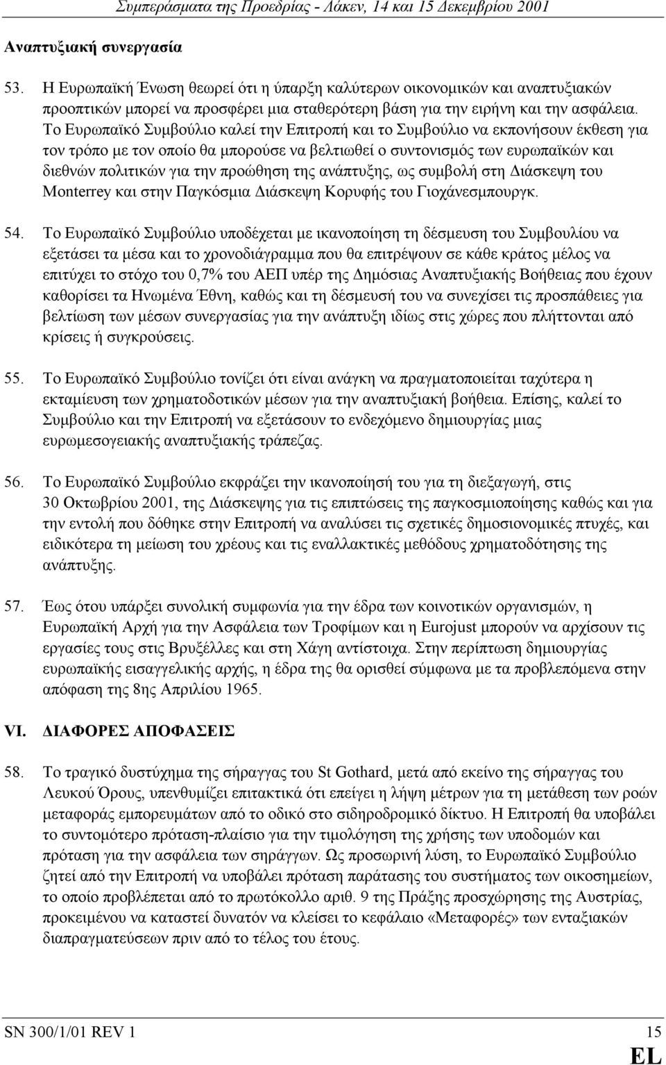 Το Ευρωπαϊκό Συµβούλιο καλεί την Επιτροπή και το Συµβούλιο να εκπονήσουν έκθεση για τον τρόπο µε τον οποίο θα µπορούσε να βελτιωθεί ο συντονισµός των ευρωπαϊκών και διεθνών πολιτικών για την προώθηση