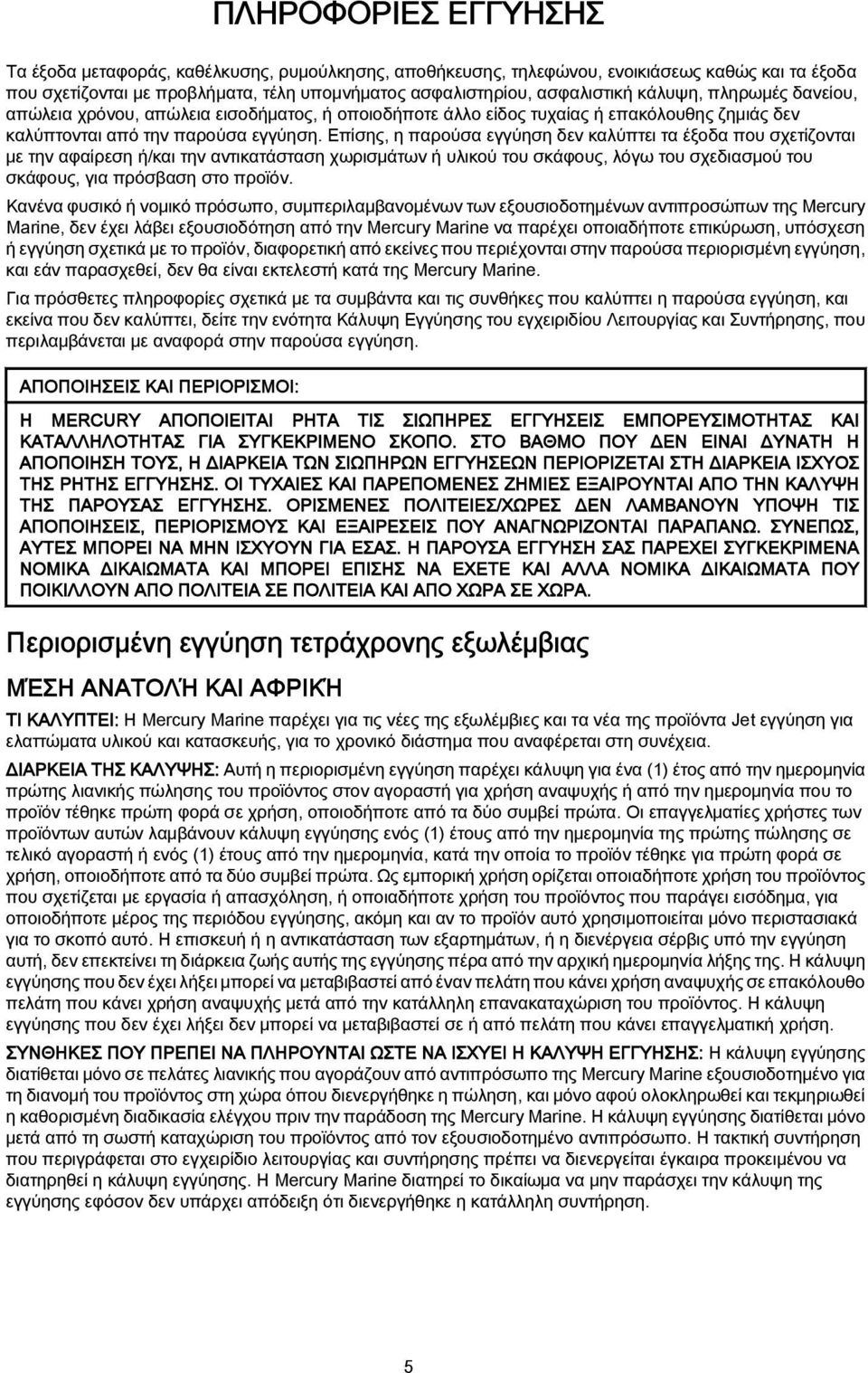 Επίσης, η παρούσα εγγύηση δεν καλύπτει τα έξοδα που σχετίζονται με την αφαίρεση ή/και την αντικατάσταση χωρισμάτων ή υλικού του σκάφους, λόγω του σχεδιασμού του σκάφους, για πρόσβαση στο προϊόν.