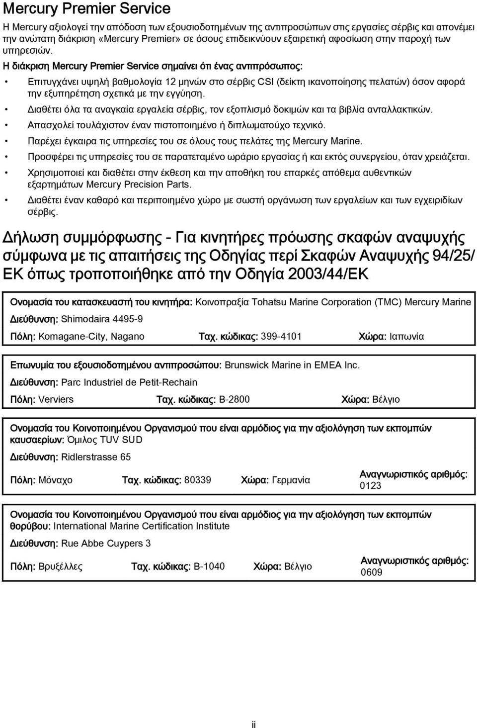 Η διάκριση Mercury Premier Service σημαίνει ότι ένας αντιπρόσωπος: Επιτυγχάνει υψηλή βαθμολογία 12 μηνών στο σέρβις CSI (δείκτη ικανοποίησης πελατών) όσον αφορά την εξυπηρέτηση σχετικά με την εγγύηση.