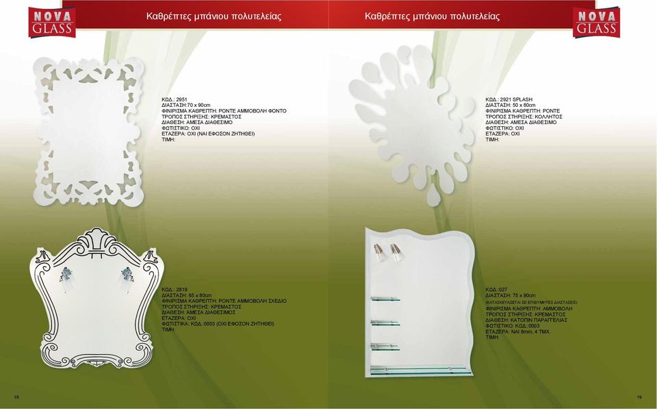 : 2921 SPLASH ΔΙΑΣΤΑΣΗ: 50 x 80cm ΦΙΝΙΡΙΣΜΑ ΚΑΘΡΕΠΤΗ: ΡΟΝΤΕ ΤΡΟΠΟΣ ΣΤΗΡΙΞΗΣ: ΚΟΛΛΗΤΟΣ ΦΩΤΙΣΤΙΚΟ: ΟΧΙ ΚΩΔ.