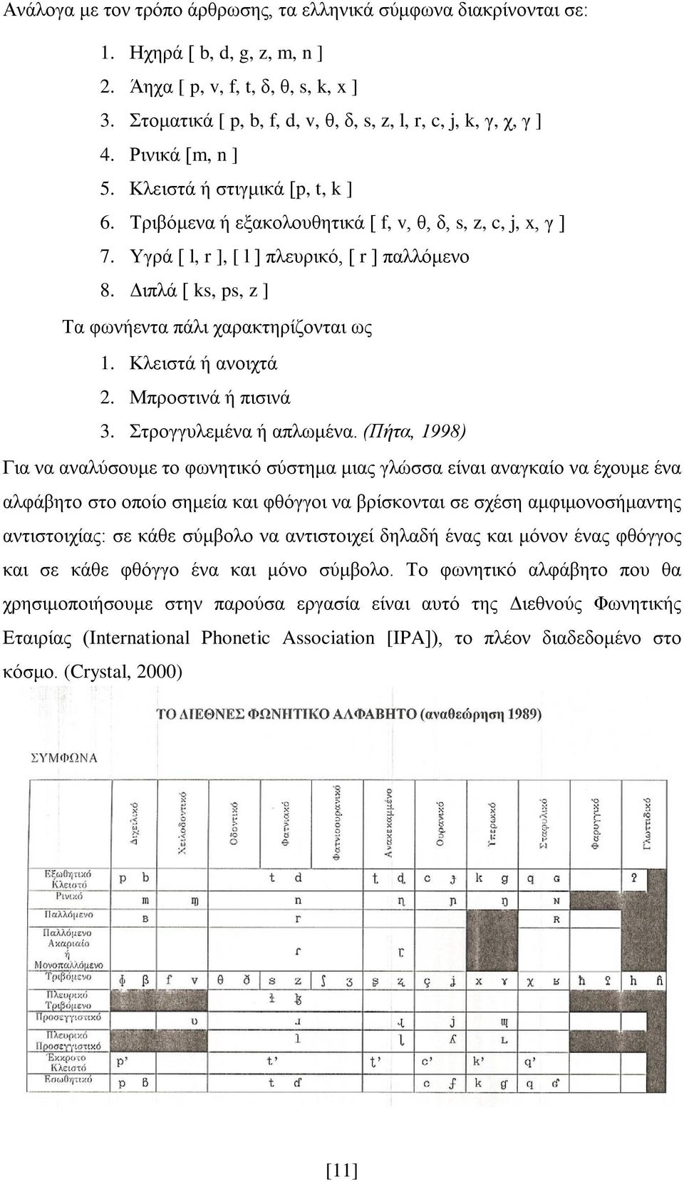 Υγρά [ l, r ], [ l ] πλευρικό, [ r ] παλλόμενο 8. Διπλά [ ks, ps, z ] Τα φωνήεντα πάλι χαρακτηρίζονται ως 1. Κλειστά ή ανοιχτά 2. Μπροστινά ή πισινά 3. Στρογγυλεμένα ή απλωμένα.