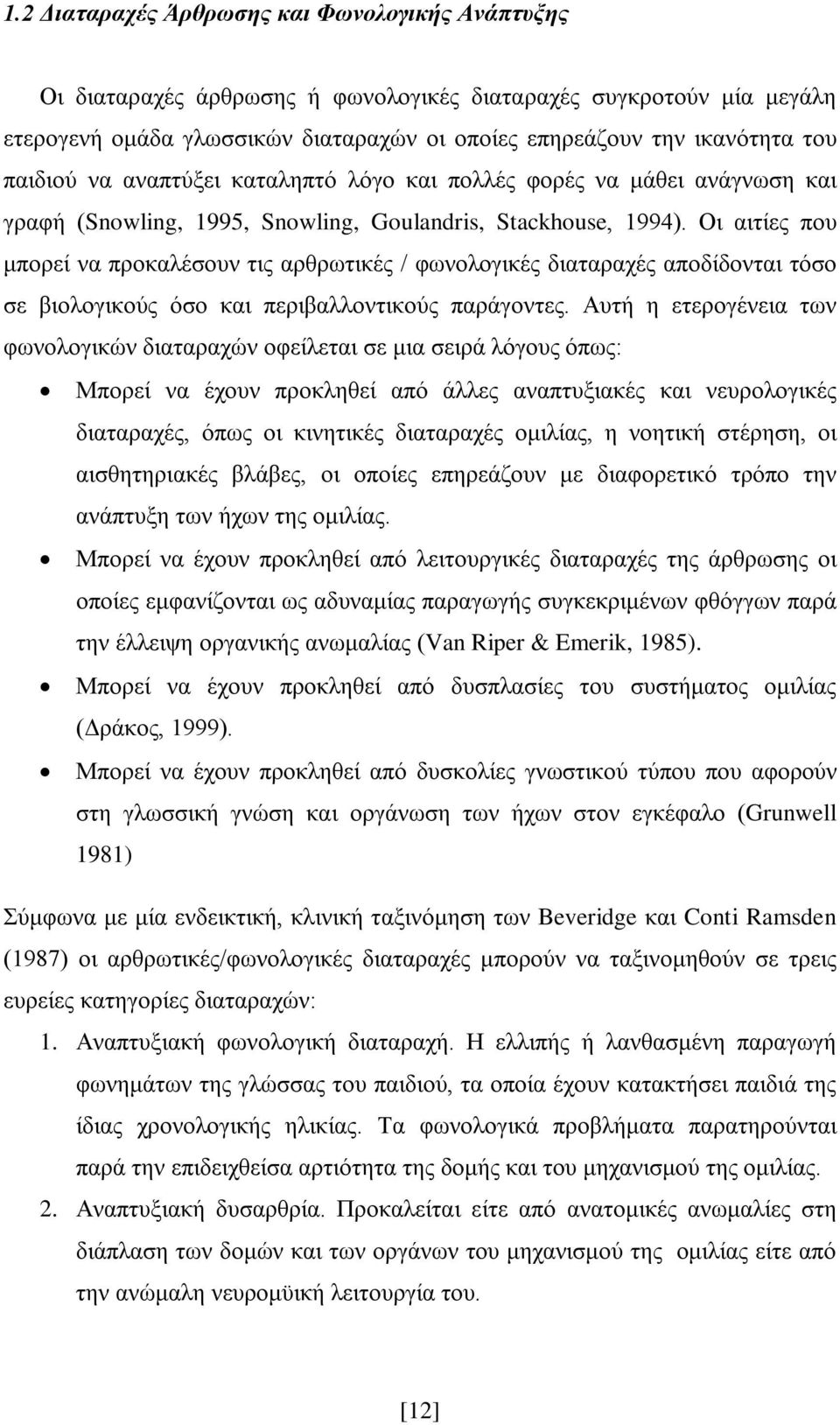 Οι αιτίες που μπορεί να προκαλέσουν τις αρθρωτικές / φωνολογικές διαταραχές αποδίδονται τόσο σε βιολογικούς όσο και περιβαλλοντικούς παράγοντες.