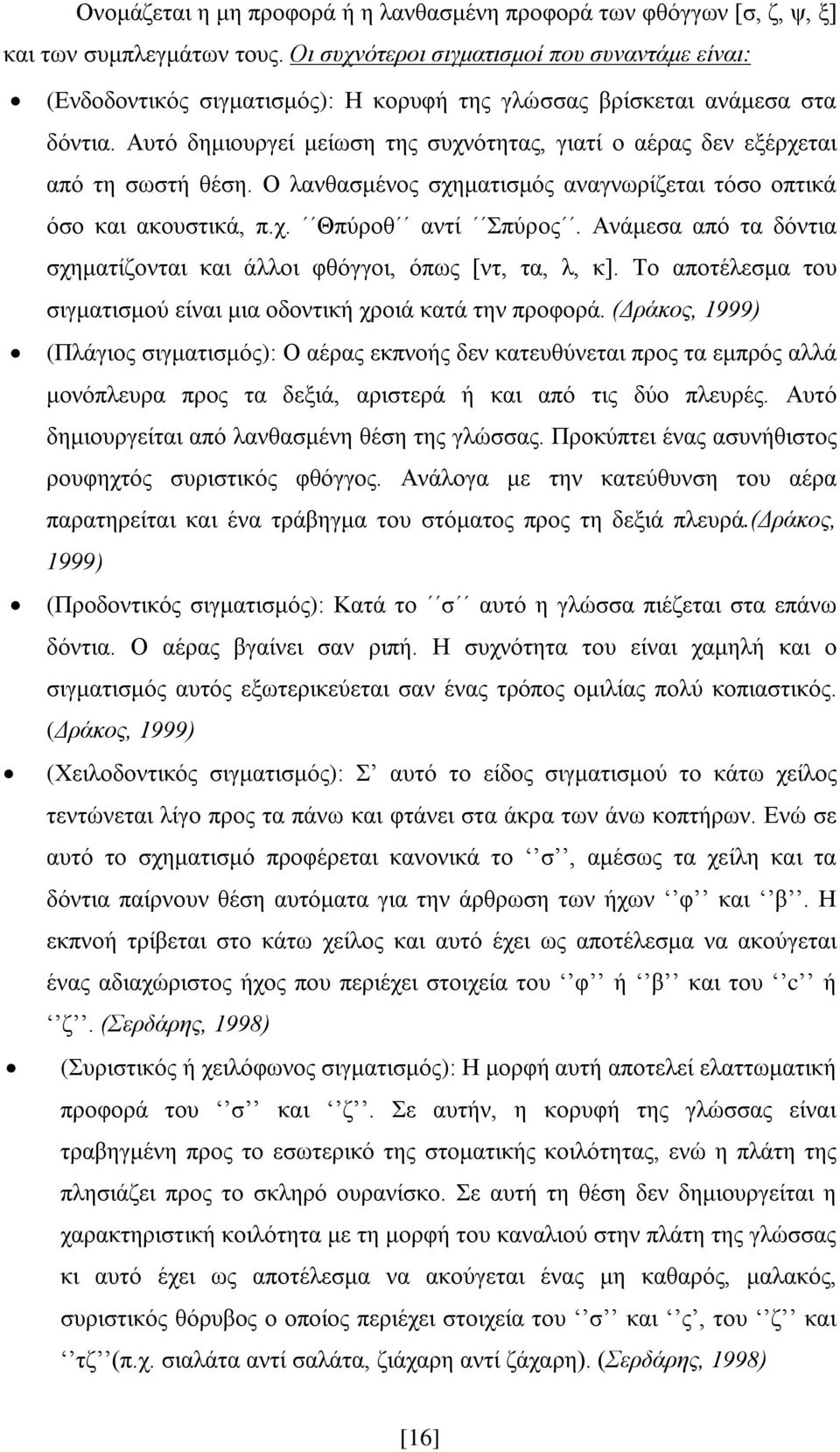 Αυτό δημιουργεί μείωση της συχνότητας, γιατί ο αέρας δεν εξέρχεται από τη σωστή θέση. Ο λανθασμένος σχηματισμός αναγνωρίζεται τόσο οπτικά όσο και ακουστικά, π.χ. Θπύροθ αντί Σπύρος.