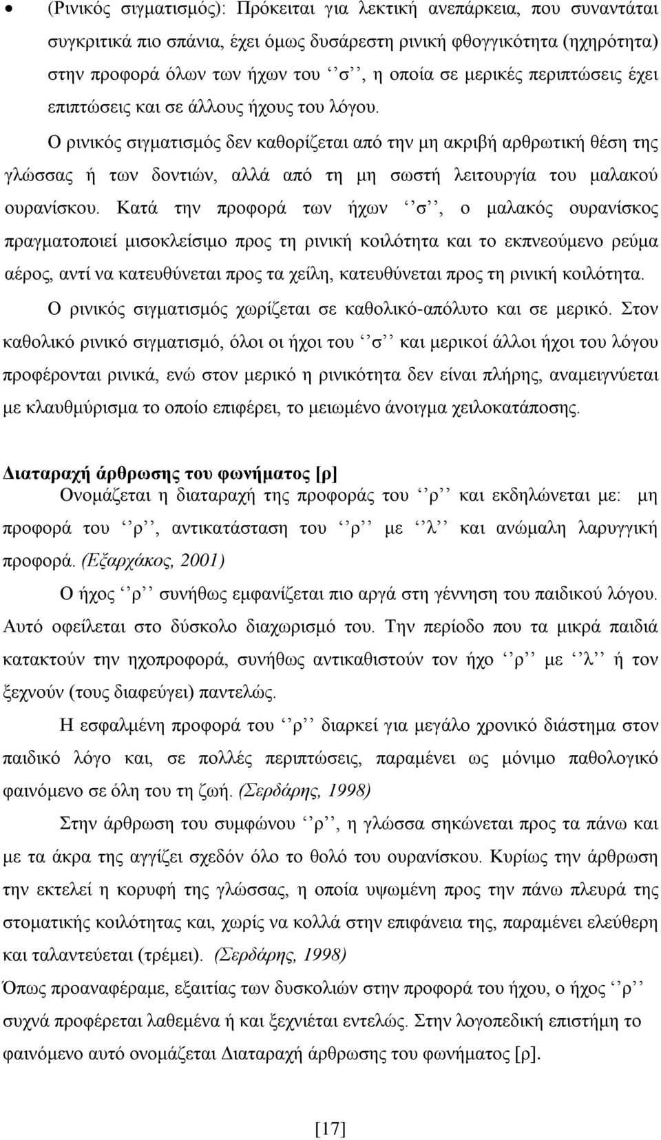 Ο ρινικός σιγματισμός δεν καθορίζεται από την μη ακριβή αρθρωτική θέση της γλώσσας ή των δοντιών, αλλά από τη μη σωστή λειτουργία του μαλακού ουρανίσκου.